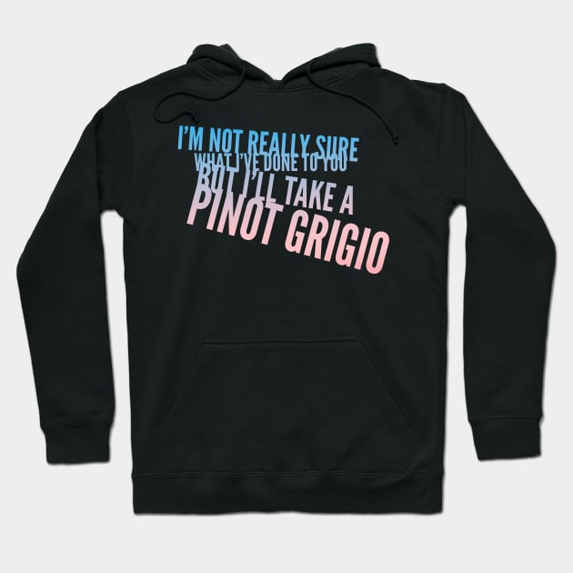 I'm not really sure what I've done to you But I'll take a Pinot Grigio Hoodie by mivpiv